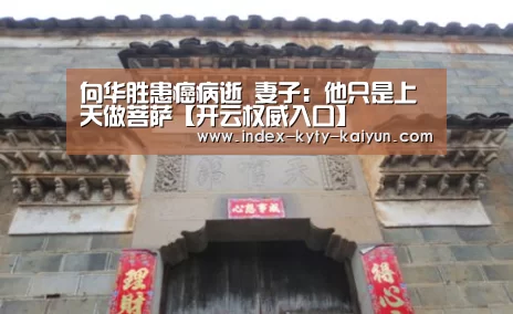 向华胜患癌病逝 妻子:他只是上天做菩萨【开云权威入口】(图4) 开云官方平台