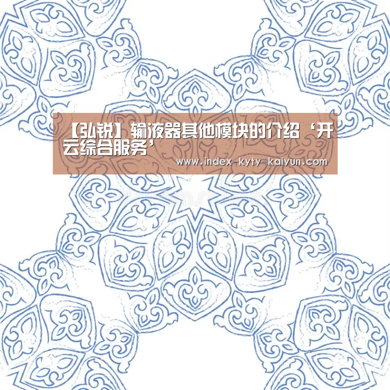 【弘锐】输液器其他模块的介绍‘开云综合服务’(图1) 开云权威入口