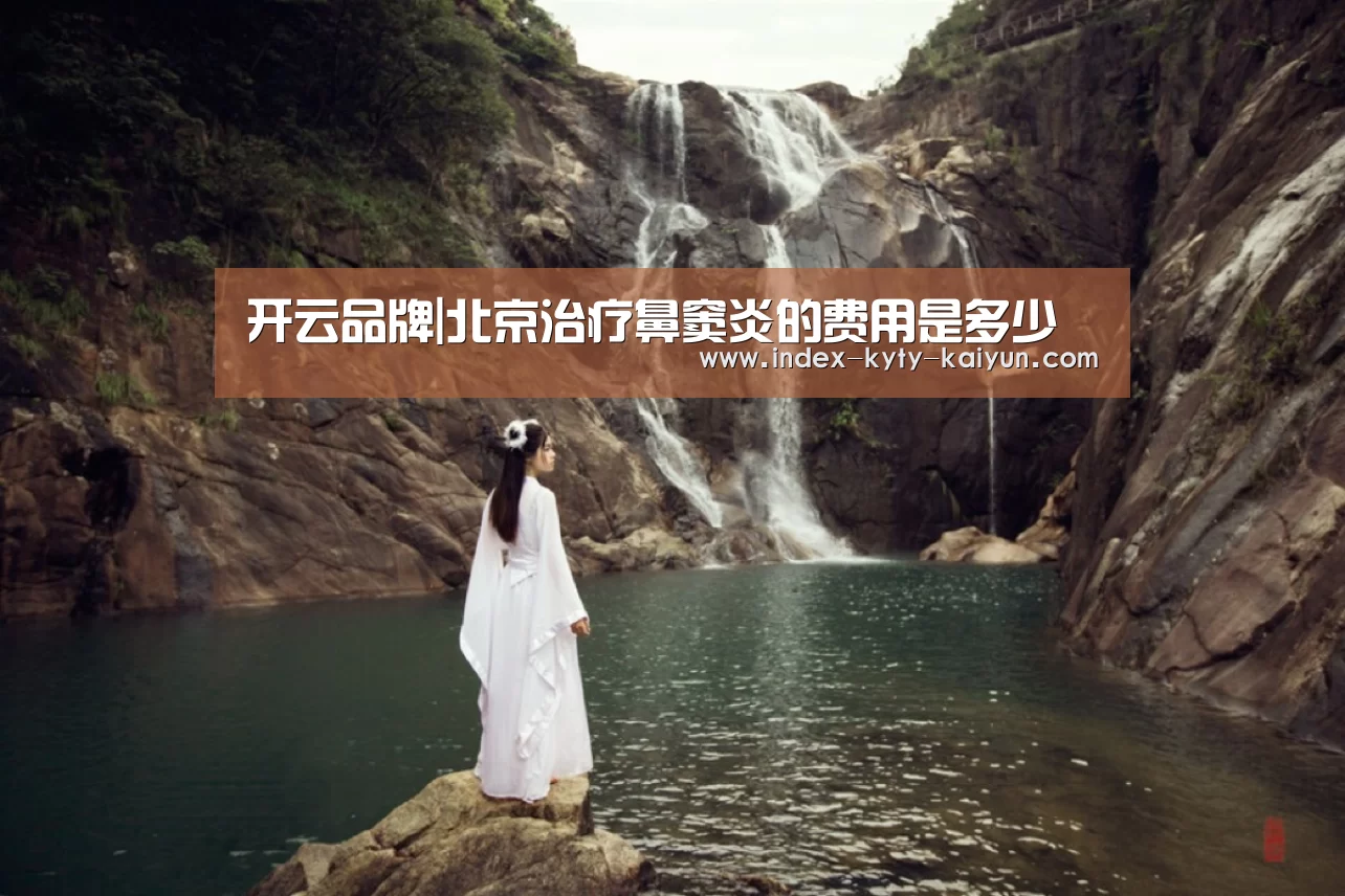 开云品牌|北京治疗鼻窦炎的费用是多少(图1) 开云权威入口