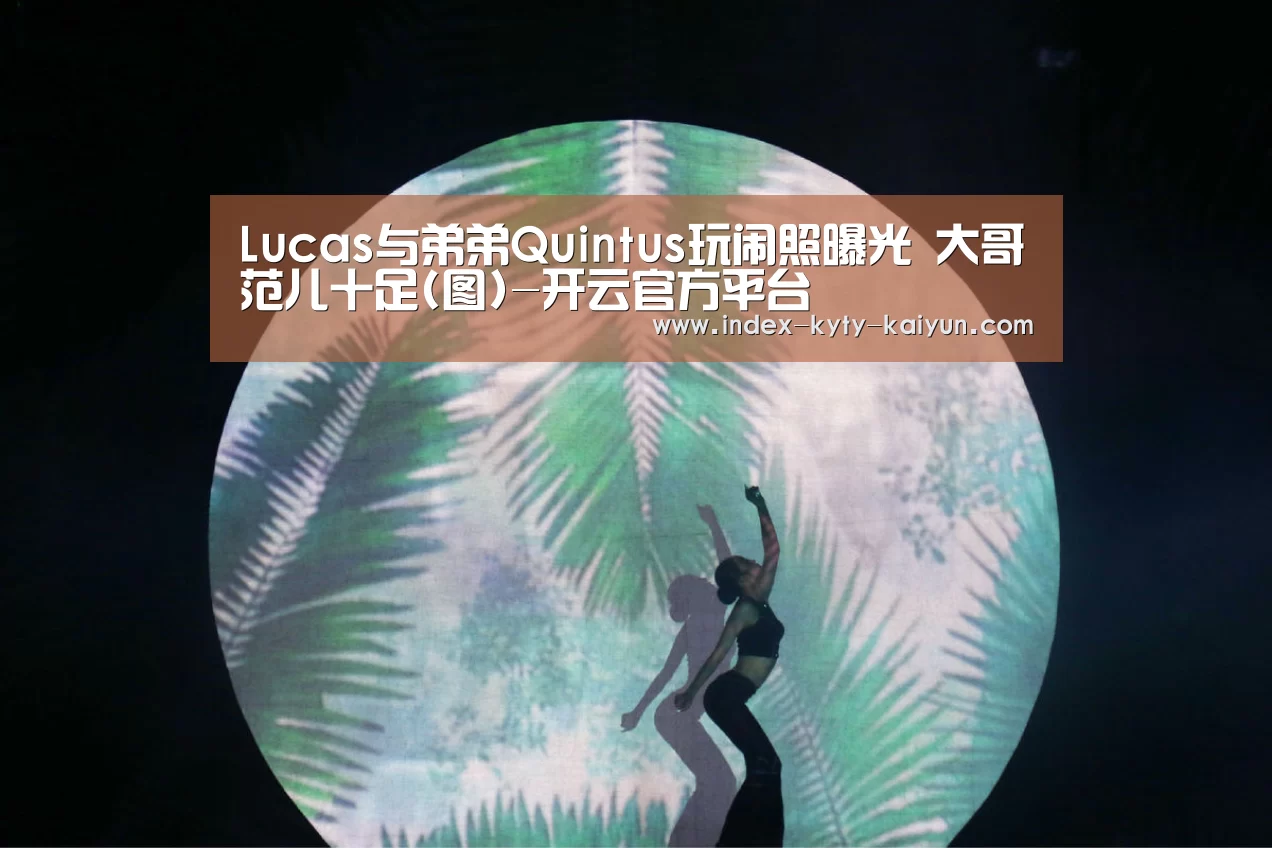 Lucas与弟弟Quintus玩闹照曝光 大哥范儿十足(图)-开云官方平台(图2) 开云权威入口