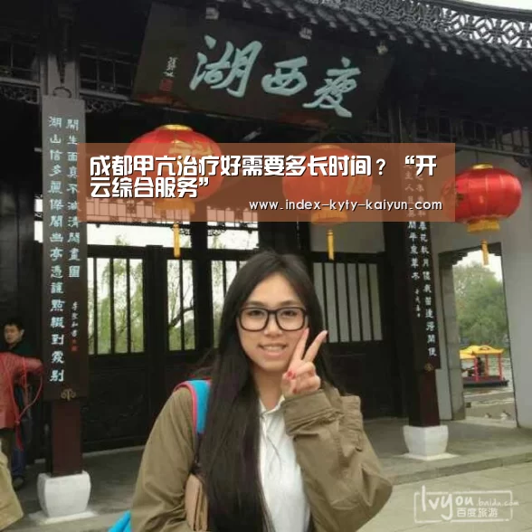 成都甲亢治疗好需要多长时间?“开云综合服务”(图1) 开云官方平台