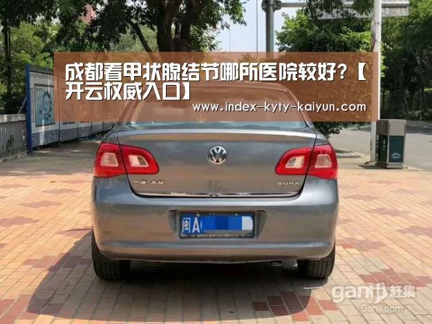 成都看甲状腺结节哪所医院较好?【开云权威入口】(图3) 开云官方平台