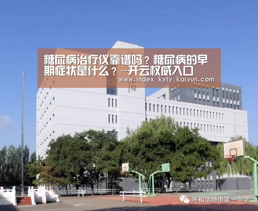 糖尿病治疗仪靠谱吗?糖尿病的早期症状是什么?-开云权威入口(图2) 开云品牌