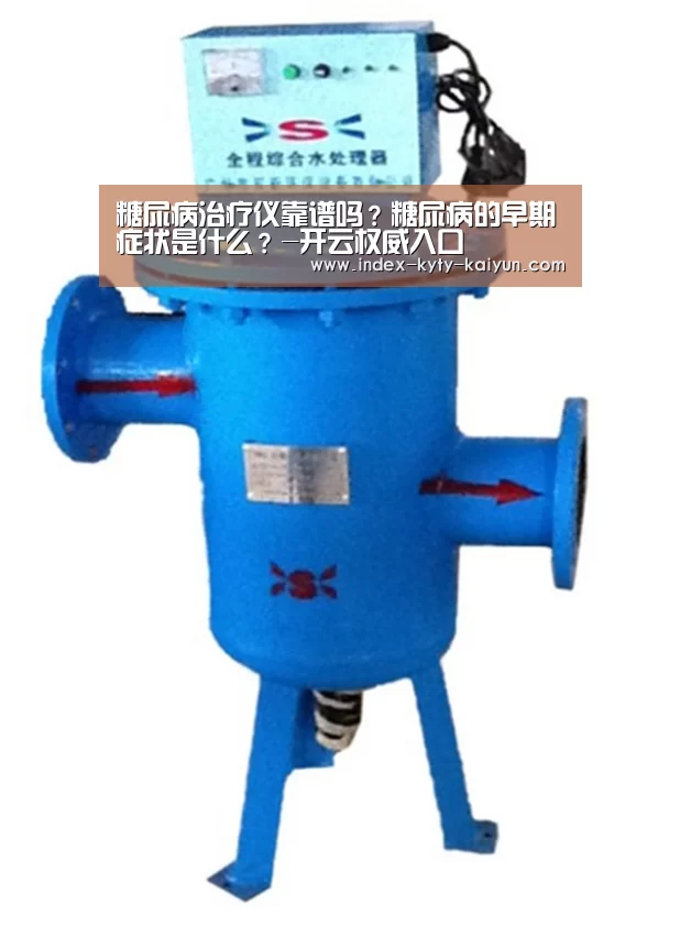糖尿病治疗仪靠谱吗?糖尿病的早期症状是什么?-开云权威入口(图1) 开云中国官网