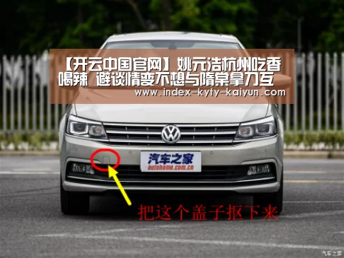 【开云中国官网】姚元浩杭州吃香喝辣 避谈情变不想与隋棠拿刀互砍(图2) 开云权威入口