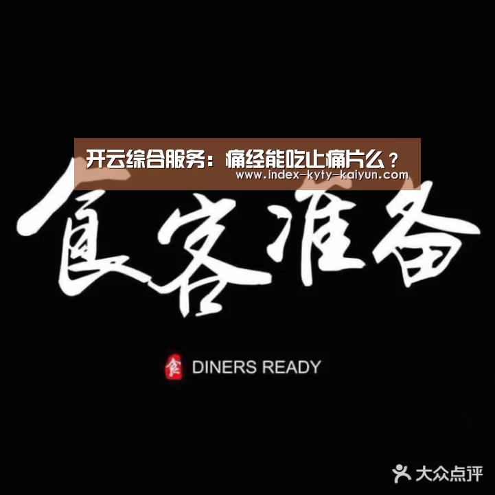 开云综合服务:痛经能吃止痛片么?(图3) 开云中国官网